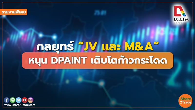 รายงานพิเศษ : กลยุทธ์  “JV และ M&A”  หนุน DPAINT เติบโตก้าวกระโดด