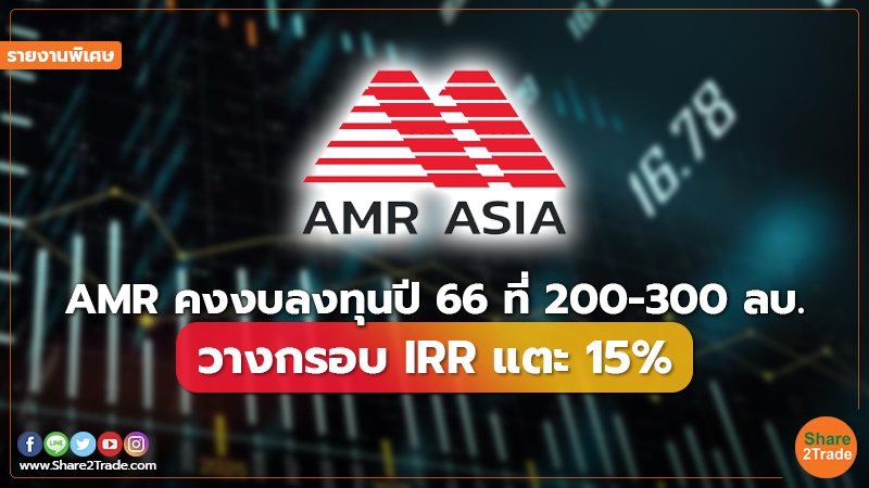 รายงานพิเศษ : AMR คงงบลงทุนปี 66 ที่ 200-300 ลบ. วางกรอบ  IRR แตะ 15%
