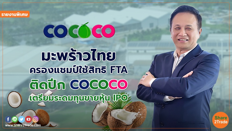 รายงานพิเศษ : มะพร้าวไทยครองแชมป์ใช้สิทธิ FTA ติดปีก COCOCO เตรียมระดมทุนขายหุ้น IPO