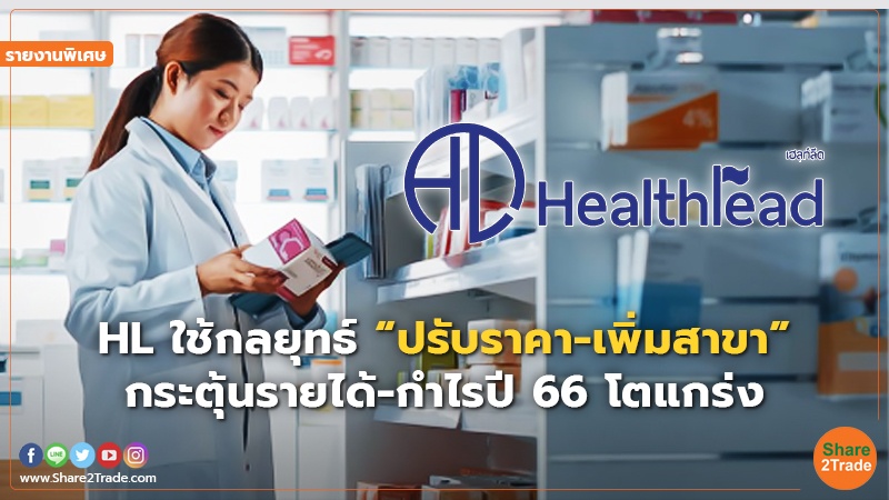 รายงานพิเศษ : HL ใช้กลยุทธ์ “ปรับราคา-เพิ่มสาขา” กระตุ้นรายได้-กำไรปี 66 โตแกร่ง