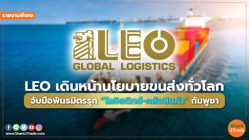 รายงานพิเศษ : LEO เดินหน้านโยบายขนส่งทั่วโลก จับมือพันธมิตรรุก “โลจิสติกส์-คลังสินค้า” กัมพูชา