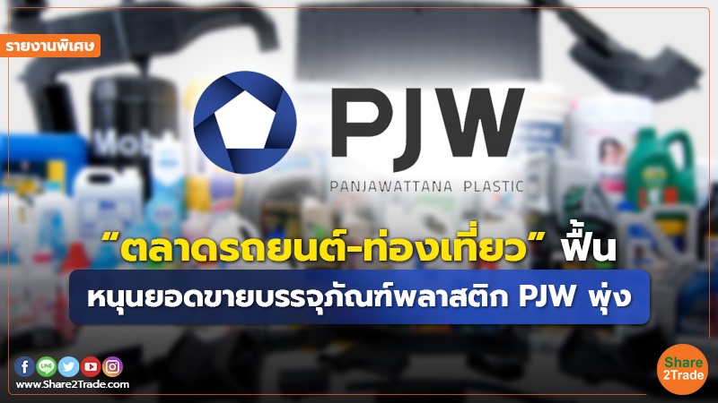 รายงานพิเศษ : “ตลาดรถยนต์-ท่องเที่ยว”ฟื้น หนุนยอดขายบรรจุภัณฑ์พลาสติก PJW พุ่ง