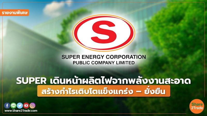 รายงานพิเศษ : SUPER เดินหน้าผลิตไฟจากพลังงานสะอาด สร้างกำไรเติบโตแข็งแกร่ง – ยั่งยืน