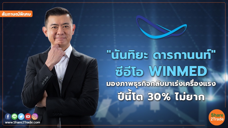 สัมภาษณ์พิเศษ : "นันทิยะ ดารกานนท์" ซีอีโอ WINMED มองภาพธุรกิจกลับมาเร่งเครื่องแรง ปีนี้โต 30% ไม่ยาก