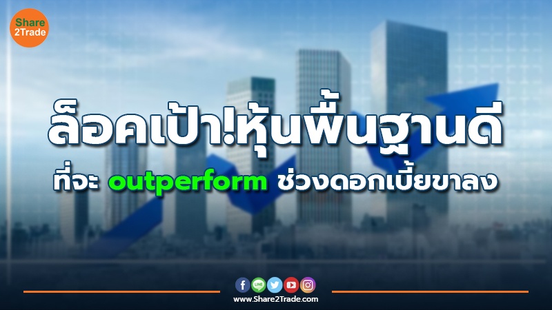 ล็อคเป้า! หุ้นพื้นฐานดี ที่จะ outperform ช่วงดอกเบี้ยขาลง