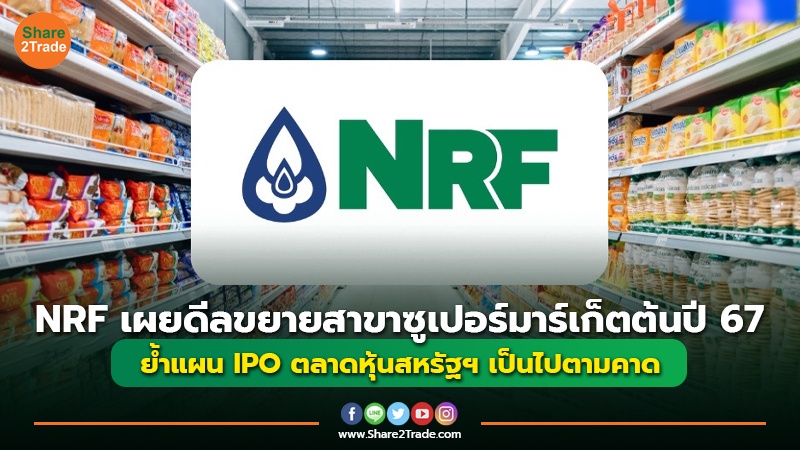 NRF เผยดีลขยายสาขาซูเปอร์มาร์เก็ตต้นปี 67 ย้ำแผน IPO ตลาดหุ้นสหรัฐฯ เป็นไปตามคาด