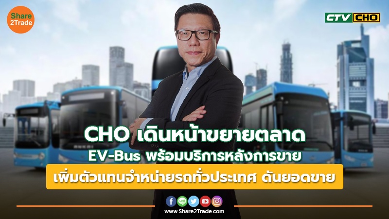 CHO เดินหน้าขยายตลาด EV-Bus พร้อมบริการหลังการขาย เพิ่มตัวแทนจำหน่ายรถทั่วประเทศ ดันยอดขาย