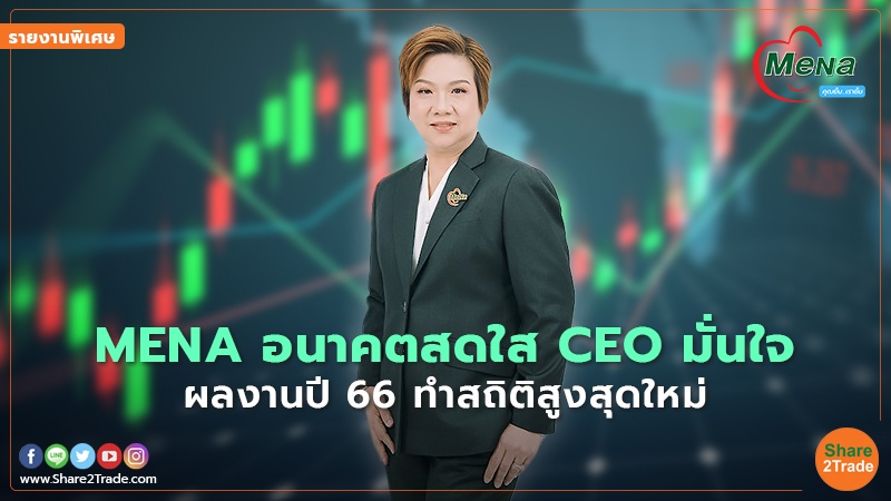 รายงานพิเศษ : MENA อนาคตสดใส CEO มั่นใจ ผลงานปี66 ทำสถิติสูงสุดใหม่