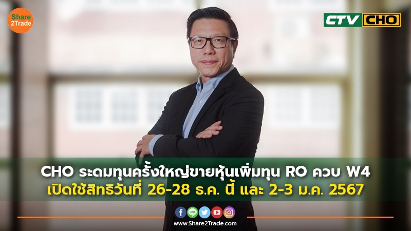 CHO ระดมทุนครั้งใหญ่ขายหุ้นเพิ่มทุน RO ควบ W4 เปิดใช้สิทธิวันที่ 26-28 ธ.ค. นี้ และ 2-3 ม.ค. 2567