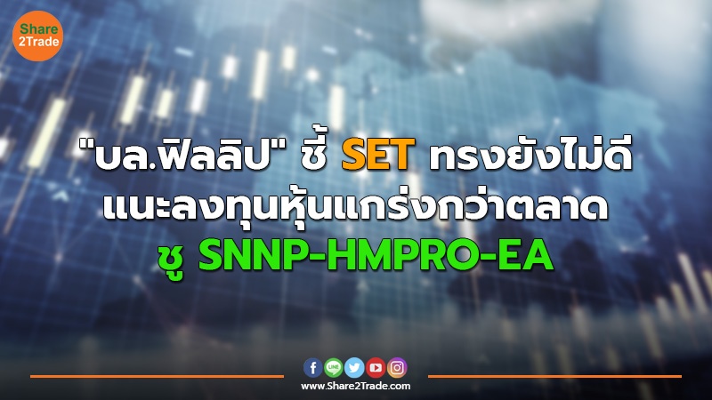 "บล.ฟิลลิป" ชี้ SET ทรงยังไม่ดี แนะลงทุนหุ้นแกร่งกว่าตลาด ชู SNNP-HMPRO-EA