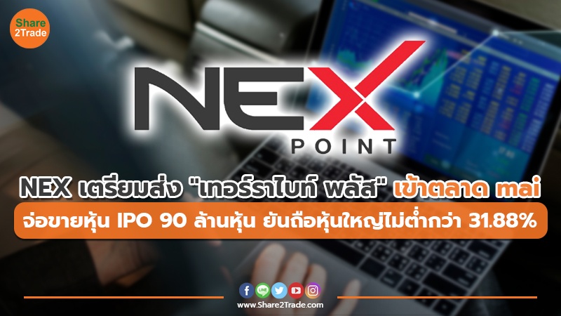 NEX เตรียมส่ง "เทอร์ราไบท์ พลัส"เข้าตลาด mai จ่อขายหุ้น IPO 90 ล้านหุ้น ยันถือหุ้นใหญ่ไม่ต่ำกว่า 31.88%