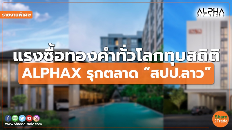 รายงานพิเศษ : แรงซื้อทองคำทั่วโลกทุบสถิติ ALPHAX รุกตลาด “สปป.ลาว”