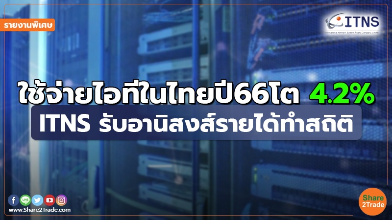 รายงานพิเศษ : ใช้จ่ายไอทีในไทยปี66โต 4.2% ITNS รับอานิสงส์รายได้ทำสถิติ