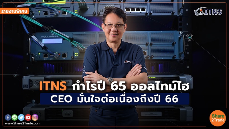 รายงานพิเศษ : ITNS กำไรปี 65 ออลไทม์ไฮ CEO มั่นใจต่อเนื่องถึงปี 66