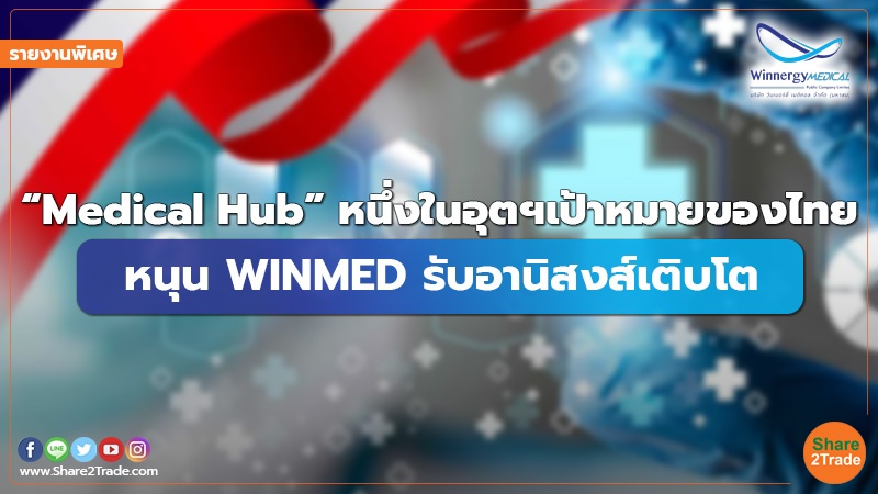 รายงานพิเศษ : “Medical Hub” หนึ่งในอุตฯเป้าหมายของไทย หนุน WINMED รับอานิสงส์เติบโต