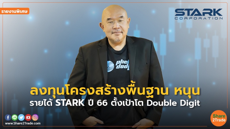 รายงานพิเศษ : ลงทุนโครงสร้างพื้นฐาน หนุน รายได้ STARK  ปี 66 ตั้งเป้าโต Double Digit