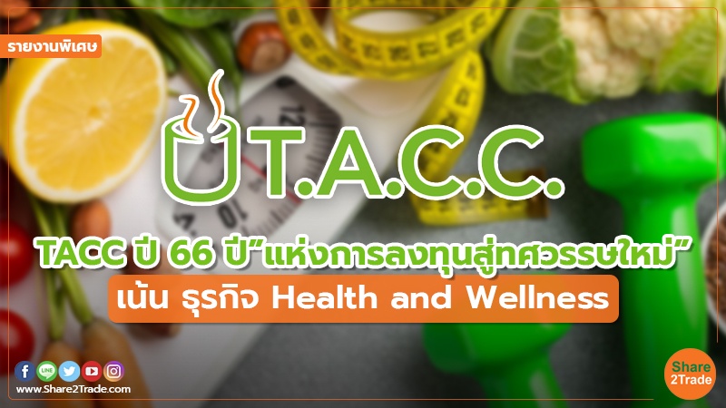 รายงานพิเศษ : TACC ปี 66 ปี ”แห่งการลงทุนสู่ทศวรรษใหม่” เน้น ธุรกิจ Health and Wellness