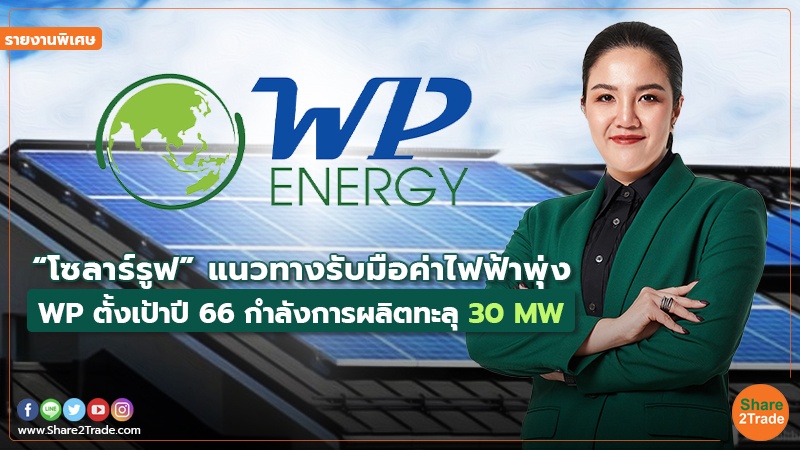 รายงานพิเศษ : “โซลาร์รูฟ” แนวทางรับมือค่าไฟฟ้าพุ่ง WP ตั้งเป้าปี66 กำลังการผลิตทะลุ 30 MW