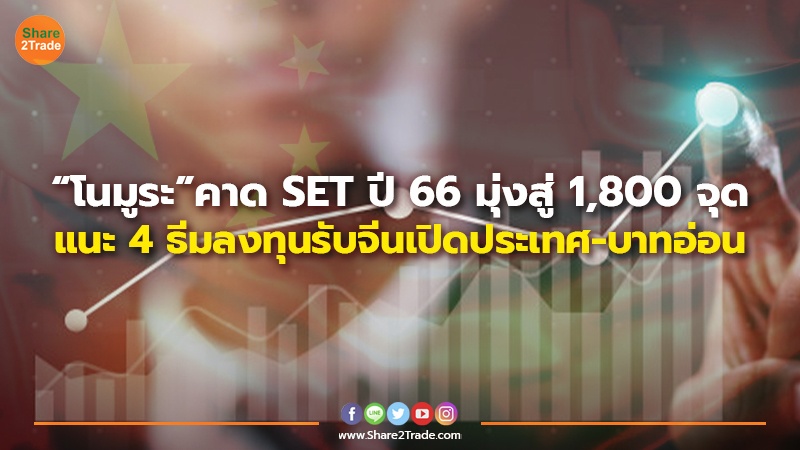 “โนมูระ” คาด SET ปี 66 มุ่งสู่ 1,800 จุด แนะ 4 ธีมลงทุนรับจีนเปิดประเทศ-บาทอ่อน