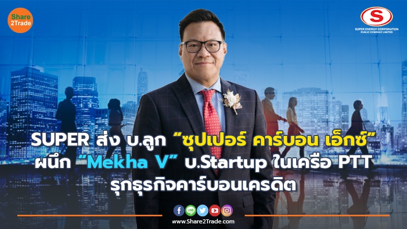 SUPER ส่ง บ.ลูก “ซุปเปอร์ คาร์บอน เอ็กซ์ ” ผนึก“Mekha V” บ.StartupในเครือPTT  รุกธุรกิจคาร์บอนเครดิต