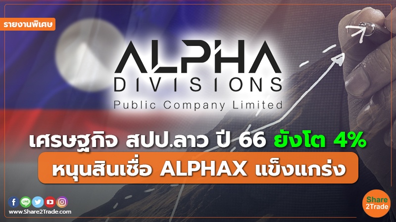 รายงานพิเศษ : เศรษฐกิจ สปป.ลาว ปี 66 ยังโต 4% หนุนสินเชื่อ ALPHAX แข็งแกร่ง