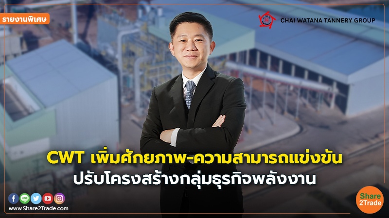 รายงานพิเศษ : CWT เพิ่มศักยภาพ-ความสามารถแข่งขัน ปรับโครงสร้างกลุ่มธุรกิจพลังงาน