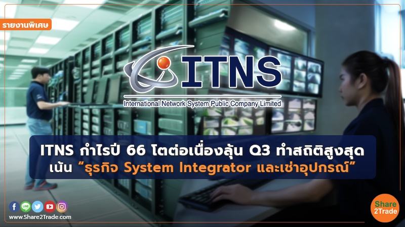 รายงานพิเศษ : ITNS กำไรปี66โตต่อเนื่องลุ้น Q3ทำสถิติสูงสุด เน้น “ธุรกิจ System Integrator และเช่าอุปกรณ์”