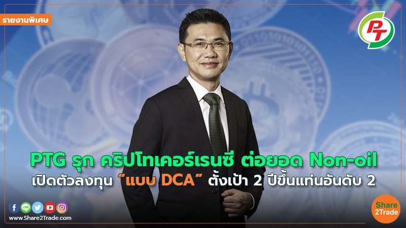 รายงานพิเศษ : PTG รุก คริปโทเคอร์เรนซี ต่อยอด Non-oil เปิดตัวลงทุน “แบบ DCA” ตั้งเป้า 2 ปีขึ้นแท่นอันดับ 2