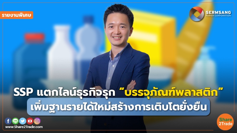 รายงานพิเศษ : SSP แตกไลน์ธุรกิจรุก “บรรจุภัณฑ์พลาสติก” เพิ่มฐานรายได้ใหม่สร้างการเติบโตยั่งยืน