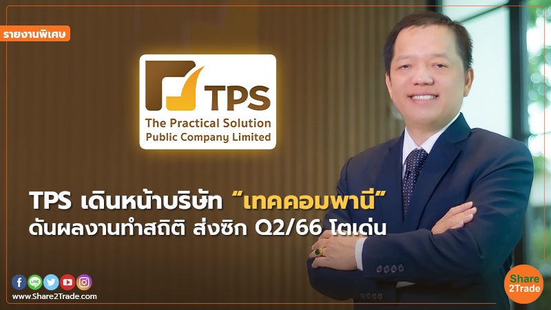 รายงานพิเศษ : TPS เดินหน้าบริษัท “เทคคอมพานี” ดันผลงานทำสถิติ ส่งซิก Q2/66 โตเด่น