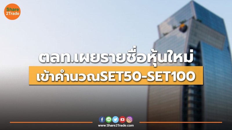 ตลท.เผยรายชื่อหุ้นใหม่ เข้าคำนวณ SET50-SET100