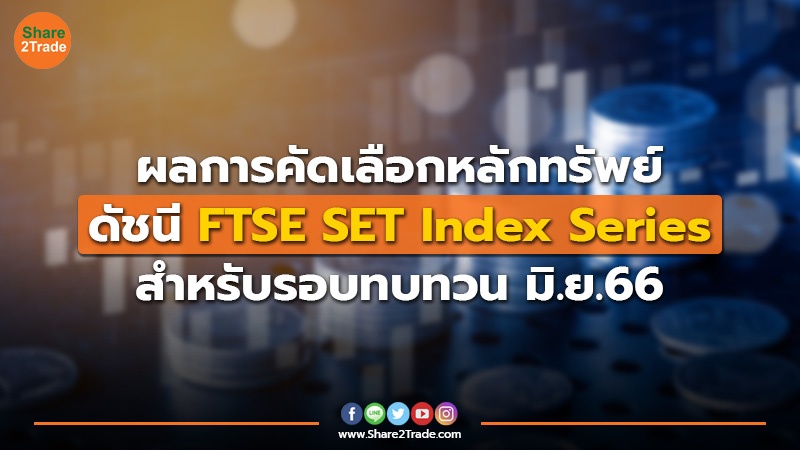 ผลการคัดเลือกหลักทรัพย์ ดัชนี FTSE SET Index Series สำหรับรอบทบทวน มิ.ย. 66