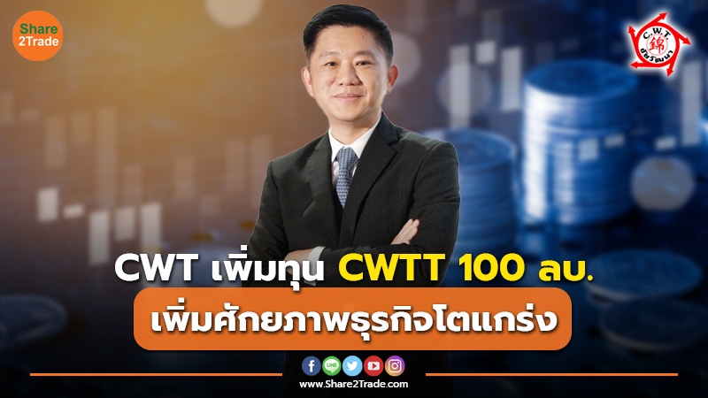 CWT เพิ่มทุน CWTT 100 ลบ. เพิ่มศักยภาพธุรกิจโตแกร่ง