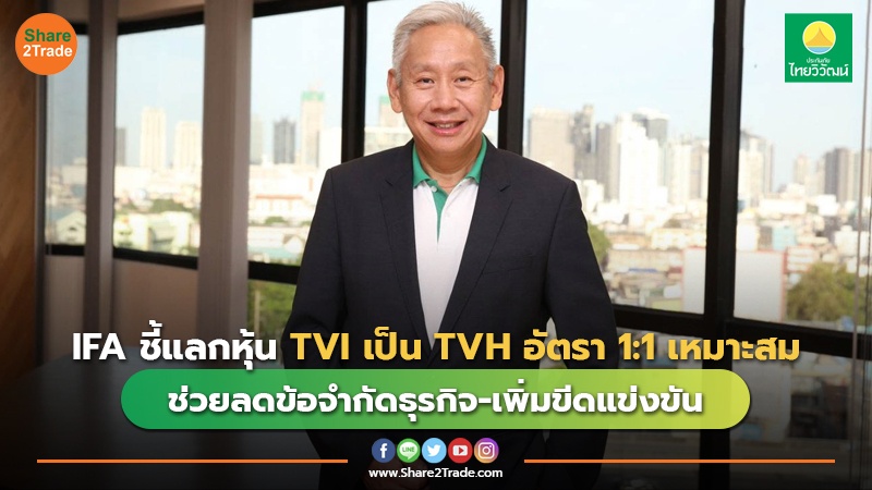 IFA ชี้แลกหุ้น TVI เป็น TVH อัตรา 1:1 เหมาะสม ช่วยลดข้อจำกัดธุรกิจ-เพิ่มขีดแข่งขัน