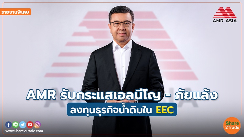 รายงานพิเศษ : AMR รับกระแสเอลนีโญ - ภัยแล้ง ลงทุนธุรกิจน้ำดิบใน EEC