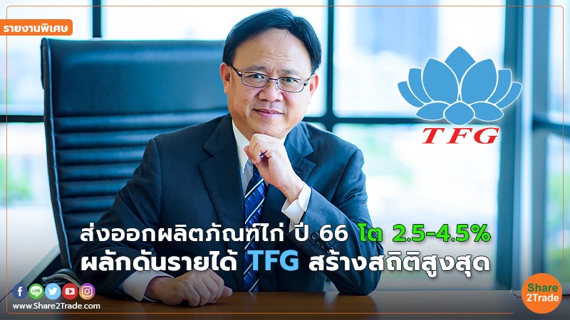 รายงานพิเศษ : ส่งออกผลิตภัณฑ์ไก่ ปี66โต 2.5-4.5% ผลักดันรายได้ TFG  สร้างสถิติสูงสุด