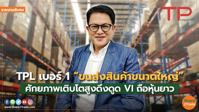 รายงานพิเศษ : TPL เบอร์ 1 “ขนส่งสินค้าขนาดใหญ่” ศักยภาพเติบโตสูงดึงดูด VI ถือหุ้นยาว