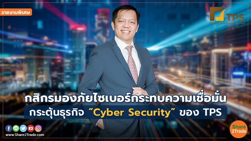 รายงานพิเศษ : กสิกร มองภัยไซเบอร์กระทบความเชื่อมั่น กระตุ้นธุรกิจ “Cyber Security” ของ TPS