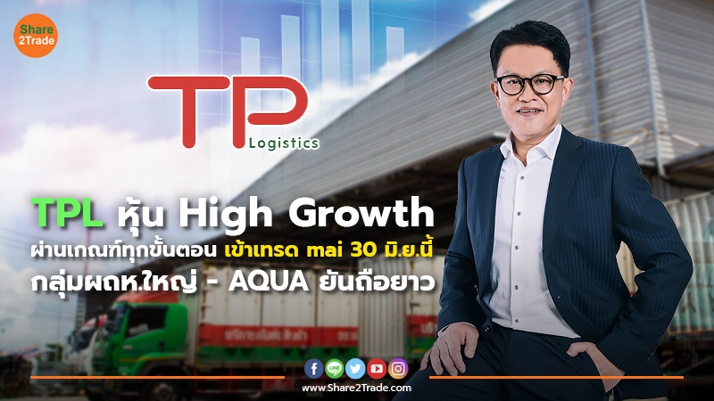 TPLหุ้น High Growth ผ่านเกณฑ์ทุกขั้นตอน เข้าเทรด mai 30 มิ.ย.นี้ กลุ่มผถห.ใหญ่ - AQUA ยันถือยาว