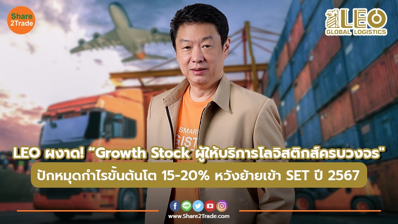 LEO ผงาด! “Growth Stock  ผู้ให้บริการโลจิสติกส์ครบวงจร” ปักหมุดกำไรขั้นต้นโต 15-20%  หวังย้ายเข้า SET ปี 2567