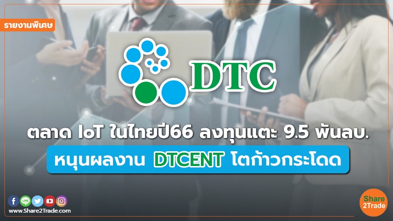 รายงานพิเศษ : ตลาด IoT ในไทยปี 66 ลงทุนแตะ 9.5 พันลบ. หนุนผลงาน DTCENT โตก้าวกระโดด