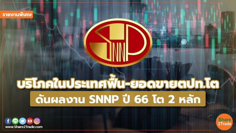 รายงานพิเศษ : บริโภคในประเทศฟื้น-ยอดขายตปท.โต ดันผลงาน SNNP ปี 66 โต 2 หลัก