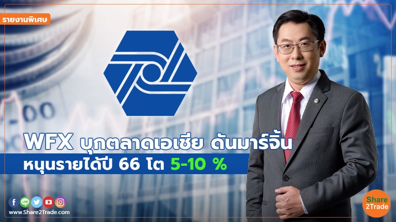 รายงานพิเศษ : WFX บุกตลาดเอเชีย ดันมาร์จิ้น หนุนรายได้ปี 66โต 5-10 %