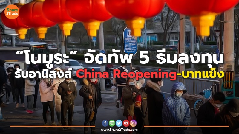 “โนมูระ” จัดทัพ 5 ธีมลงทุน รับอานิสงส์ China Reopening-บาทแข็ง