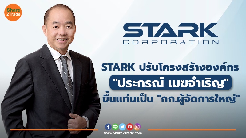 STARK ปรับโครงสร้างองค์กร "ประกรณ์ เมฆจำเริญ" ขึ้นแท่นเป็น "กก.ผู้จัดการใหญ่"