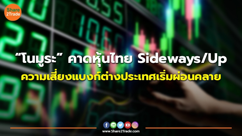 “โนมูระ”คาดหุ้นไทย Sideways/Up ความเสี่ยงแบงก์ต่างประเทศเริ่มผ่อนคลาย