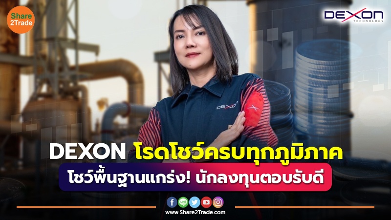 DEXON  โรดโชว์ครบทุกภูมิภาค โชว์พื้นฐานแกร่งปลื้มนักลงทุนตอบรับดี