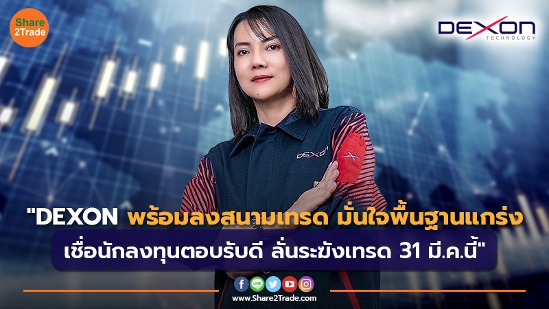 DEXON พร้อมลงสนามเทรด มั่นใจพื้นฐานแกร่ง เชื่อนักลงทุนตอบรับดี ลั่นระฆังเทรด 31 มี.ค.นี้