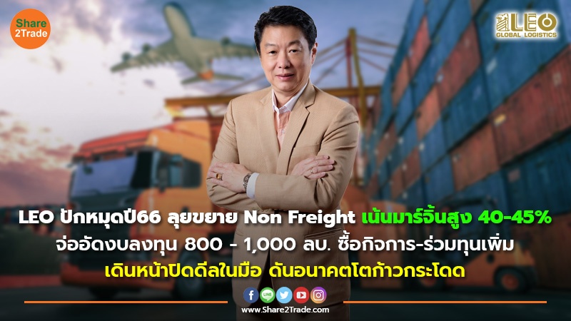 LEO ปักหมุดปี66 ลุยขยาย Non Freight เน้นมาร์จิ้นสูง 40-45% จ่ออัดงบลงทุน 800 -1,000 ลบ.ซื้อกิจการ-ร่วมทุนเพิ่ม เดินหน้าปิดดีลในมือ ดันอนาคตโตก้าวกระโดด