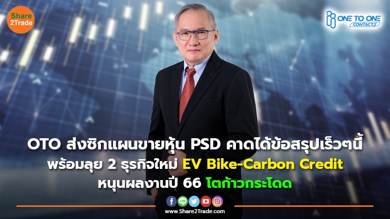 OTO ส่งซิกแผนขายหุ้น PSD คาดได้ข้อสรุปเร็วๆนี้ พร้อมลุย 2 ธุรกิจใหม่ EV Bike-Carbon Credit หนุนผลงานปี 66 โตก้าวกระโดด